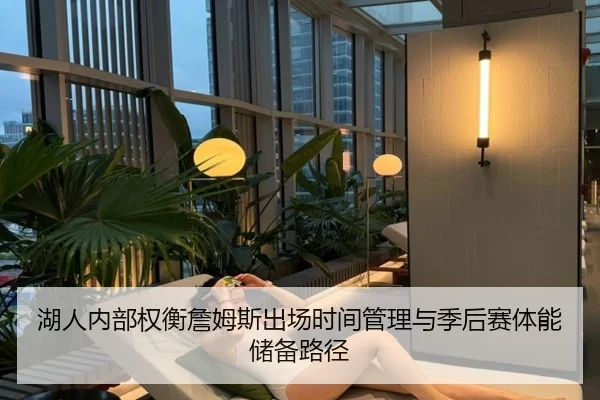 湖人内部权衡詹姆斯出场时间管理与季后赛体能储备路径（kaiyun）