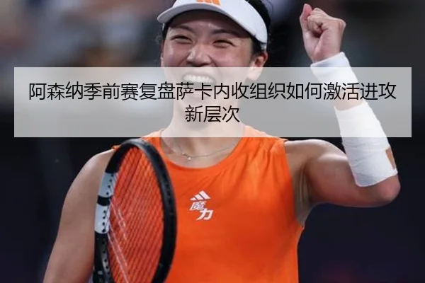 阿森纳季前赛复盘萨卡内收组织如何激活进攻新层次 - kaiyun