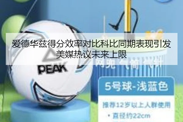 爱德华兹得分效率对比科比同期表现引发美媒热议未来上限 - kaiyun