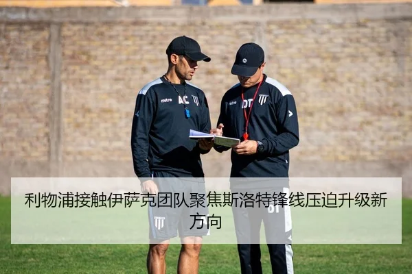 利物浦接触伊萨克团队聚焦斯洛特锋线压迫升级新方向 - kaiyun