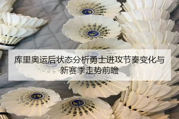 库里奥运后状态分析勇士进攻节奏变化与新赛季走势前瞻